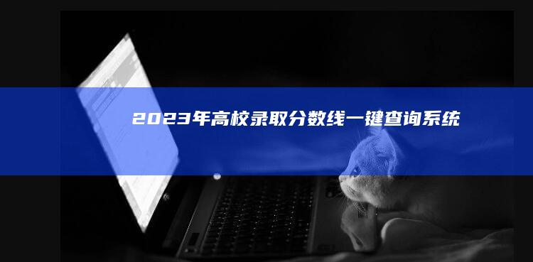 2023年高校录取分数线一键查询系统